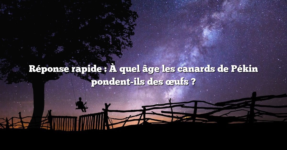 Réponse rapide : À quel âge les canards de Pékin pondent-ils des œufs ?